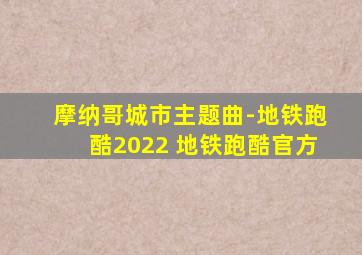 摩纳哥城市主题曲-地铁跑酷2022 地铁跑酷官方